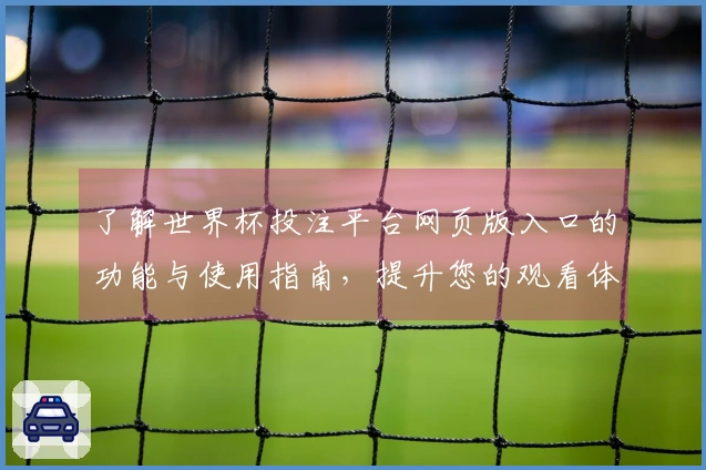 了解世界杯投注平台网页版入口的功能与使用指南，提升您的观看体验