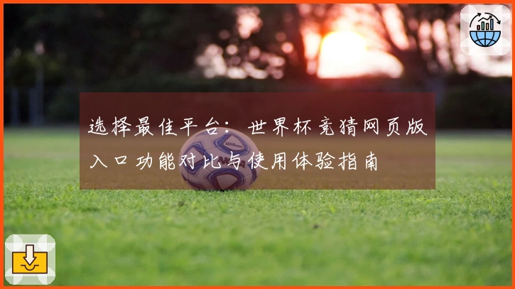 选择最佳平台：世界杯竞猜网页版入口功能对比与使用体验指南