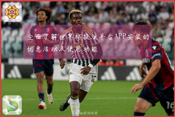 全面了解世界杯投注平台APP安装的优惠活动及使用功能