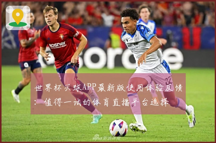世界杯买球APP最新版使用体验反馈：值得一试的体育直播平台选择
