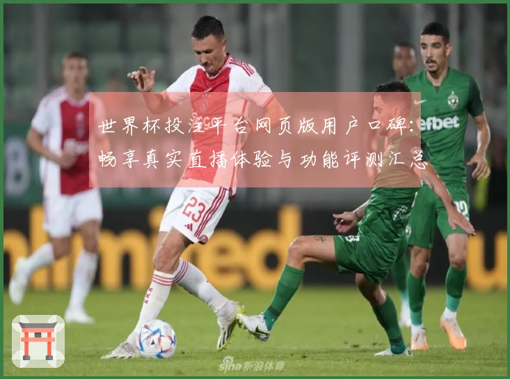 世界杯投注平台网页版用户口碑：畅享真实直播体验与功能评测汇总
