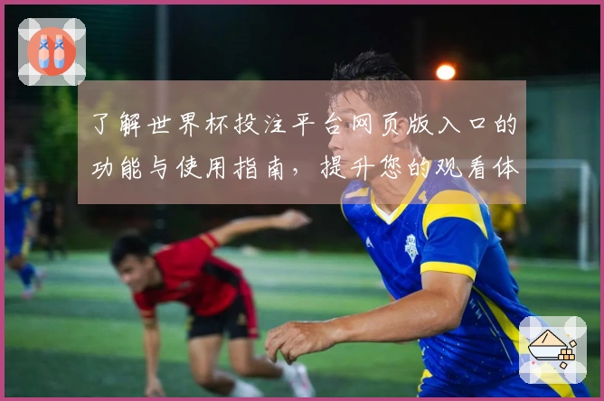 了解世界杯投注平台网页版入口的功能与使用指南，提升您的观看体验
