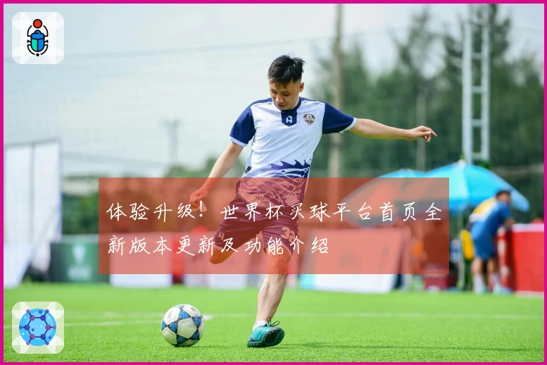 体验升级！世界杯买球平台首页全新版本更新及功能介绍