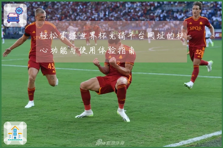 轻松掌握世界杯竞猜平台网址的核心功能与使用体验指南