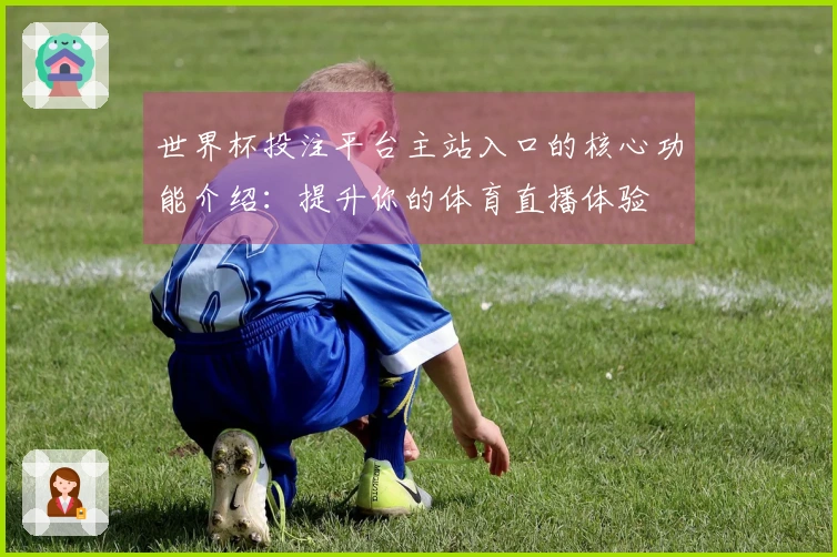 世界杯投注平台主站入口的核心功能介绍：提升你的体育直播体验