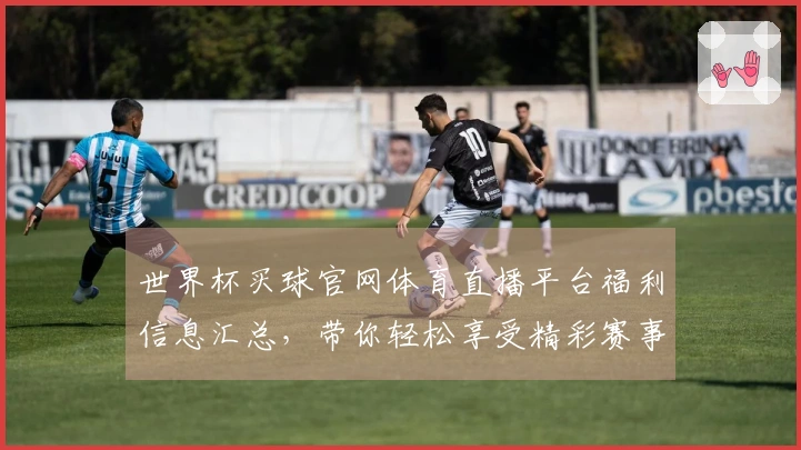 世界杯买球官网体育直播平台福利信息汇总，带你轻松享受精彩赛事体验