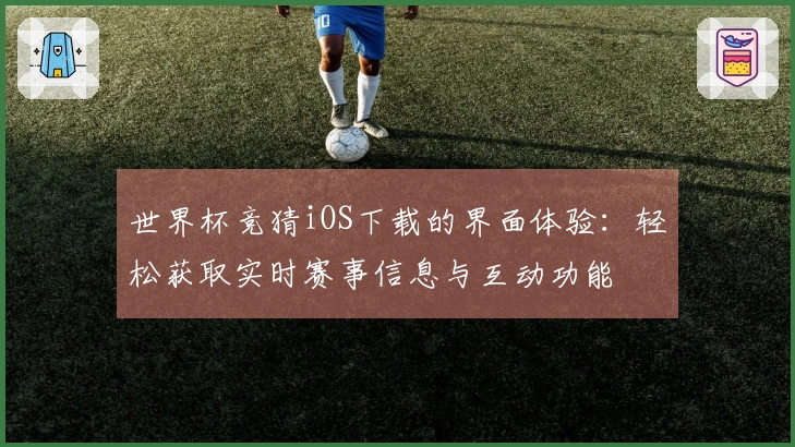 世界杯竞猜iOS下载的界面体验：轻松获取实时赛事信息与互动功能