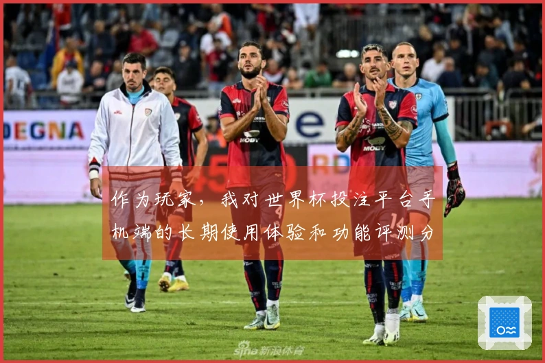 作为玩家，我对世界杯投注平台手机端的长期使用体验和功能评测分享