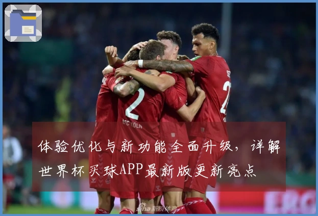 体验优化与新功能全面升级，详解世界杯买球APP最新版更新亮点