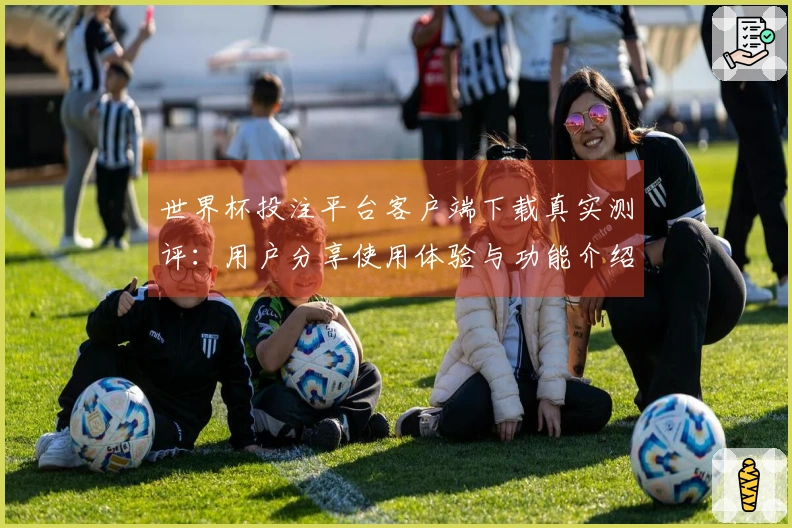 世界杯投注平台客户端下载真实测评：用户分享使用体验与功能介绍