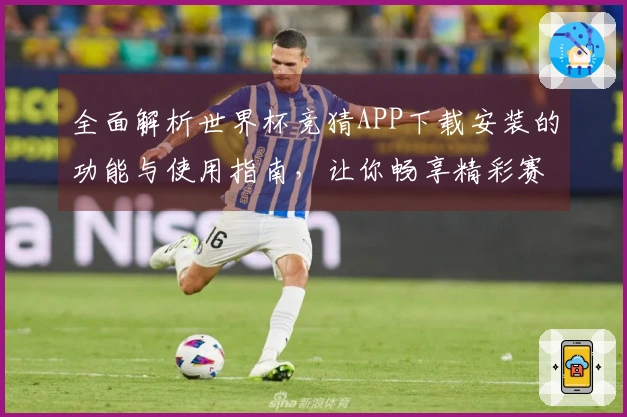 全面解析世界杯竞猜APP下载安装的功能与使用指南，让你畅享精彩赛事体验