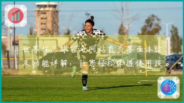 世界杯买球官方网站首页界面体验及功能详解，让您轻松掌握使用技巧