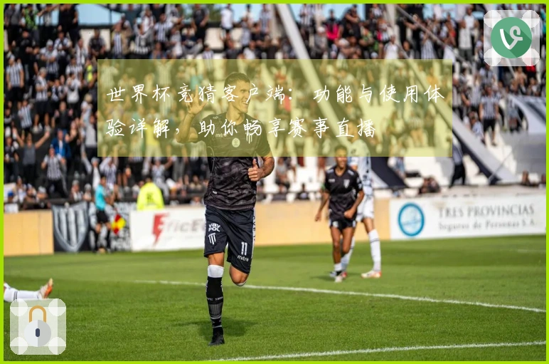 世界杯竞猜客户端：功能与使用体验详解，助你畅享赛事直播
