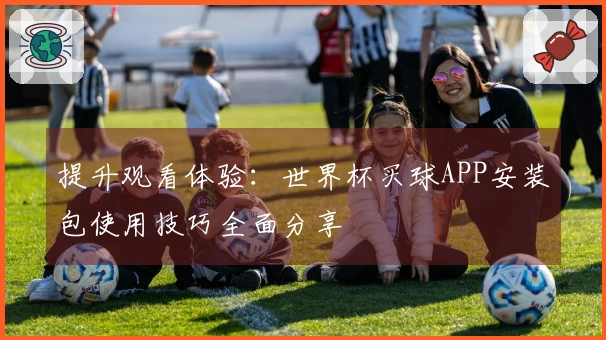 提升观看体验：世界杯买球APP安装包使用技巧全面分享