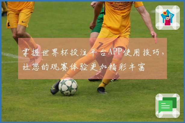 掌握世界杯投注平台APP使用技巧，让您的观赛体验更加精彩丰富