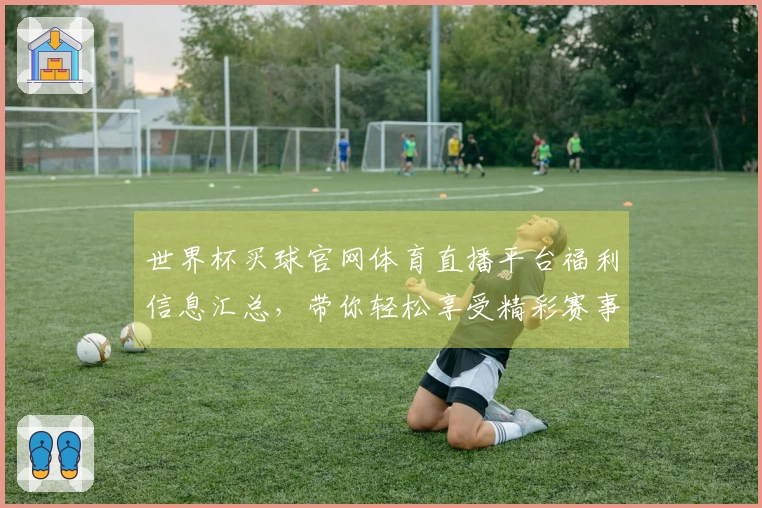 世界杯买球官网体育直播平台福利信息汇总，带你轻松享受精彩赛事体验
